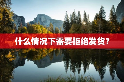 什么情况下需要拒绝发货？
