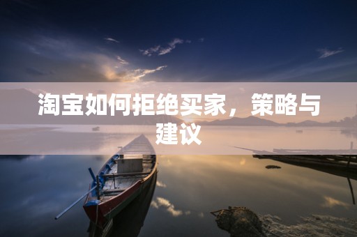 淘宝如何拒绝买家，策略与建议