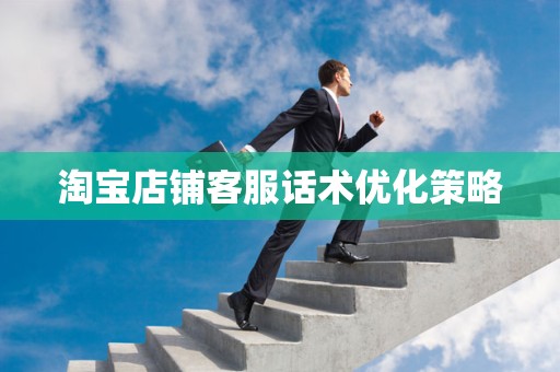 淘宝店铺客服话术优化策略