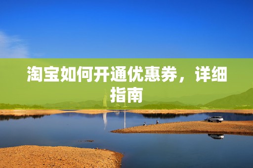 淘宝如何开通优惠券，详细指南