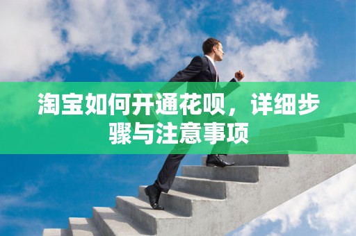 淘宝如何开通花呗，详细步骤与注意事项