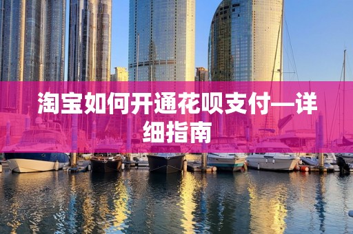 淘宝如何开通花呗支付—详细指南