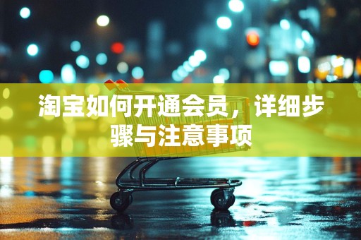 淘宝如何开通会员，详细步骤与注意事项