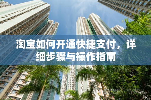 淘宝如何开通快捷支付，详细步骤与操作指南