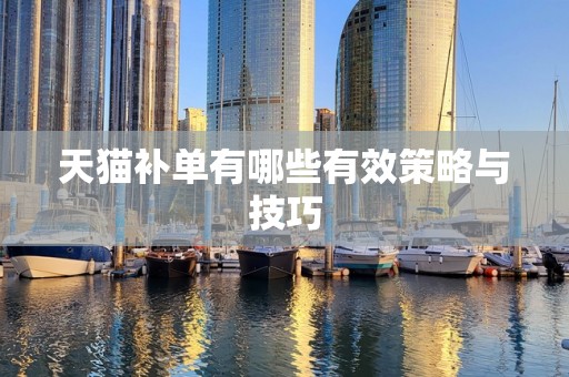 天猫补单有哪些有效策略与技巧