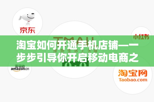 淘宝如何开通手机店铺—一步步引导你开启移动电商之旅