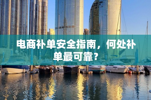 电商补单安全指南，何处补单最可靠？