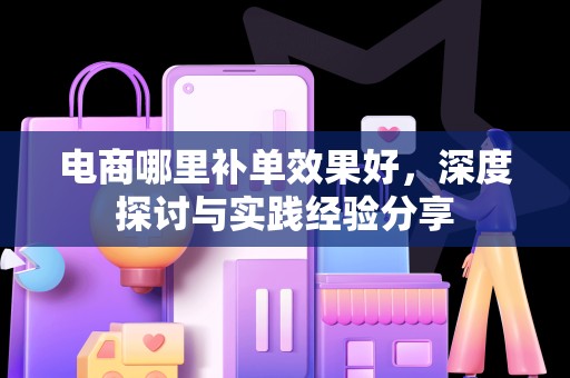 电商哪里补单效果好，深度探讨与实践经验分享