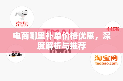 电商哪里补单价格优惠，深度解析与推荐