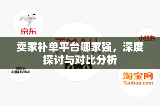 卖家补单平台哪家强，深度探讨与对比分析