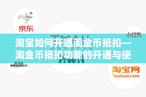 淘宝如何开通淘金币抵扣—淘金币抵扣功能的开通与使用指南