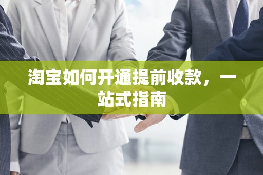 淘宝如何开通提前收款，一站式指南