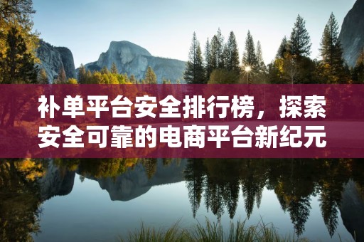 补单平台安全排行榜，探索安全可靠的电商平台新纪元