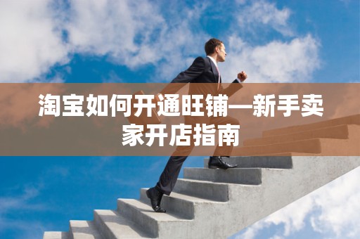 淘宝如何开通旺铺—新手卖家开店指南