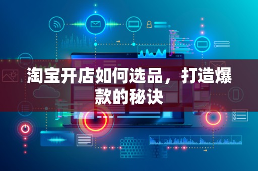 淘宝开店如何选品，打造爆款的秘诀