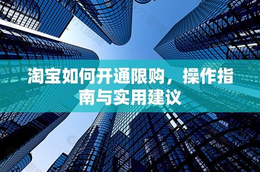 淘宝如何开通限购，操作指南与实用建议