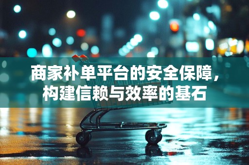 商家补单平台的安全保障，构建信赖与效率的基石