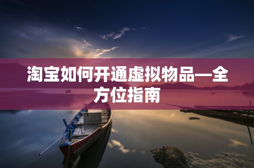 淘宝如何开通虚拟物品—全方位指南