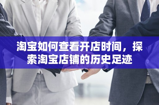 淘宝如何查看开店时间，探索淘宝店铺的历史足迹