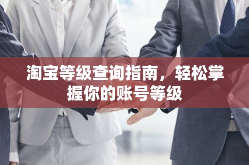 淘宝等级查询指南，轻松掌握你的账号等级