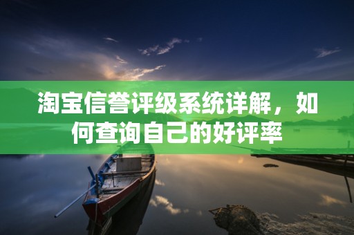 淘宝信誉评级系统详解，如何查询自己的好评率