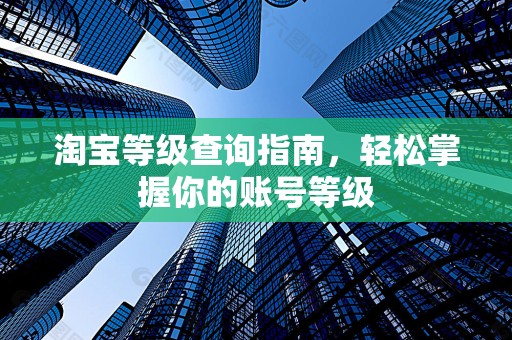 淘宝等级查询指南，轻松掌握你的账号等级