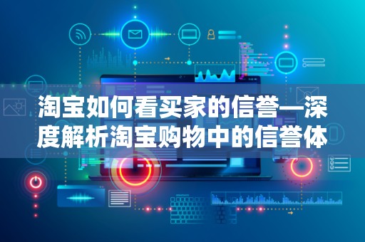 淘宝如何看买家的信誉—深度解析淘宝购物中的信誉体系