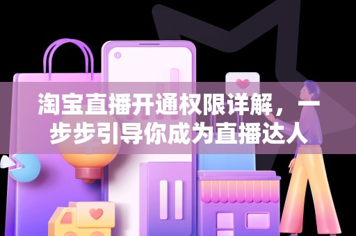 淘宝直播开通权限详解，一步步引导你成为直播达人
