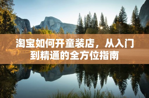 淘宝如何开童装店，从入门到精通的全方位指南