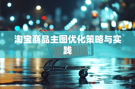 淘宝商品主图优化策略与实践