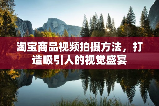 淘宝商品视频拍摄方法，打造吸引人的视觉盛宴