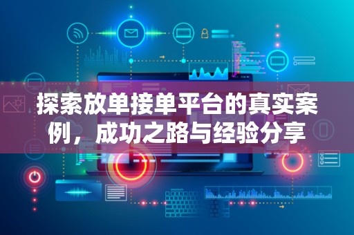 探索放单接单平台的真实案例，成功之路与经验分享