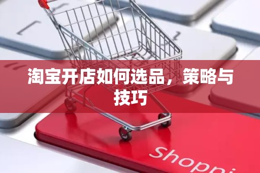 淘宝开店如何选品，策略与技巧