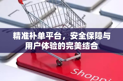 精准补单平台，安全保障与用户体验的完美结合