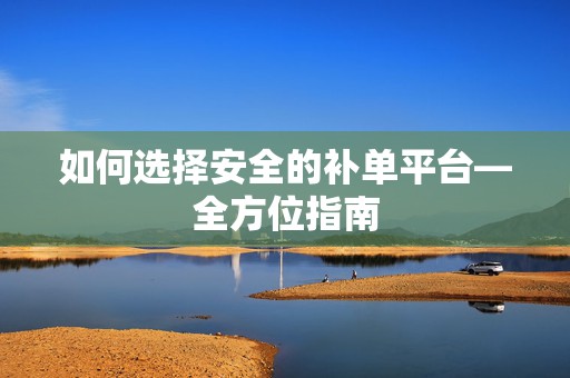 如何选择安全的补单平台—全方位指南