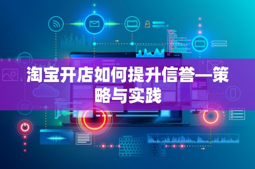淘宝开店如何提升信誉—策略与实践