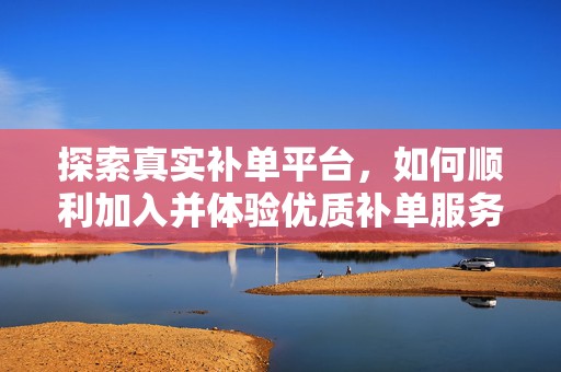 探索真实补单平台，如何顺利加入并体验优质补单服务