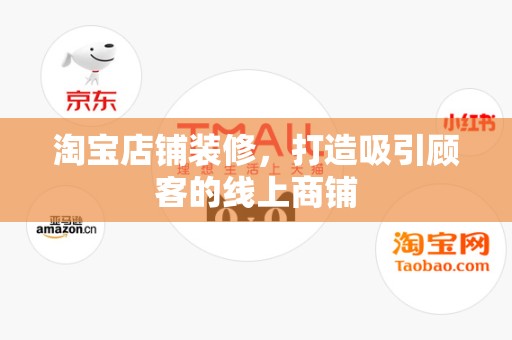 淘宝店铺装修，打造吸引顾客的线上商铺