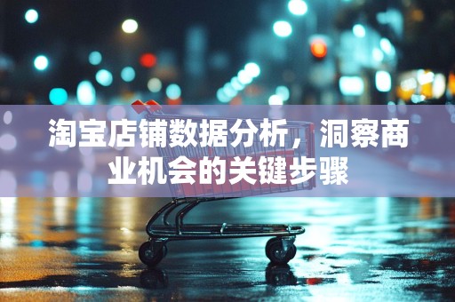 淘宝店铺数据分析，洞察商业机会的关键步骤