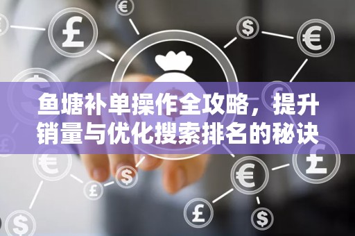 鱼塘补单操作全攻略，提升销量与优化搜索排名的秘诀