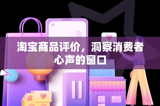 淘宝商品评价，洞察消费者心声的窗口