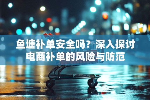鱼塘补单安全吗？深入探讨电商补单的风险与防范