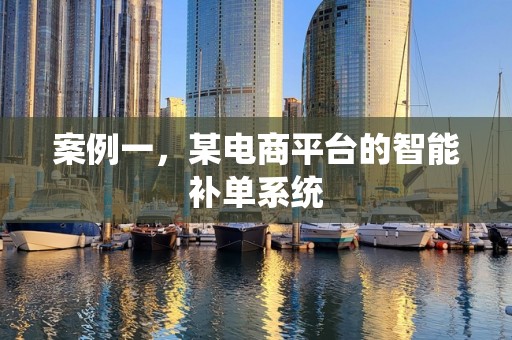 案例一，某电商平台的智能补单系统
