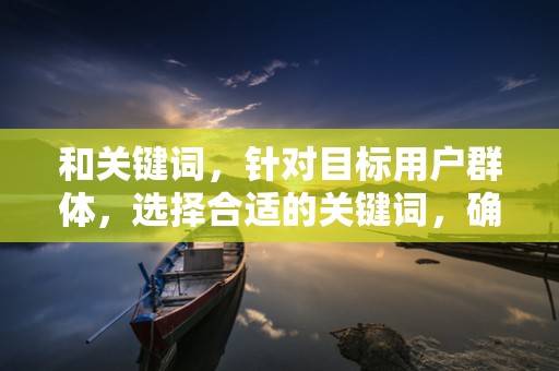 和关键词，针对目标用户群体，选择合适的关键词，确保商品标题简洁明了、富有吸引力。同时，关注关键词的热门程度和竞争情况，不断优化关键词策略