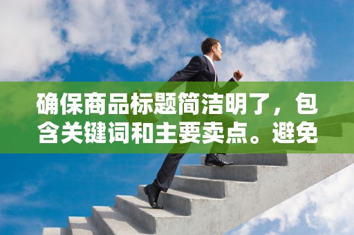 确保商品标题简洁明了，包含关键词和主要卖点。避免使用过于冗长和复杂的标题，以便买家更容易找到你的商品