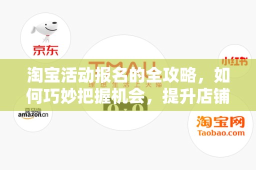 淘宝活动报名的全攻略，如何巧妙把握机会，提升店铺流量与销售额