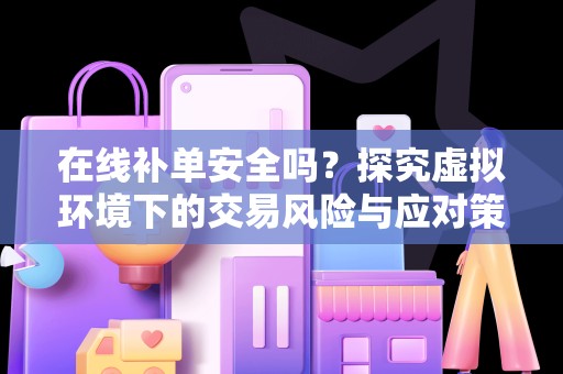 在线补单安全吗？探究虚拟环境下的交易风险与应对策略