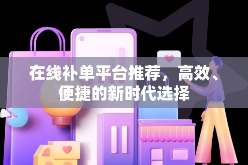 在线补单平台推荐，高效、便捷的新时代选择