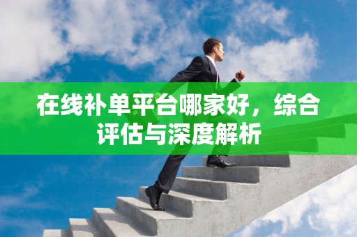 在线补单平台哪家好，综合评估与深度解析