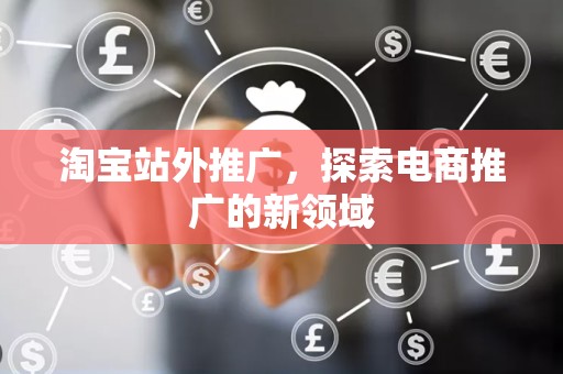 淘宝站外推广，探索电商推广的新领域